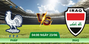 Nhận Định Pháp – Iraq Vào Lúc 04:00 Ngày 23/06